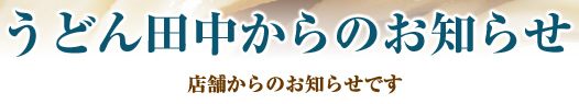 うどん田中からのお知らせ　店舗からのお知らせです