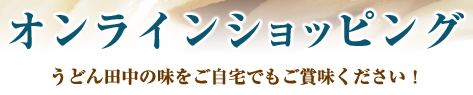 オンラインショッピング　うどん田中の味をご自宅でもご賞味ください！